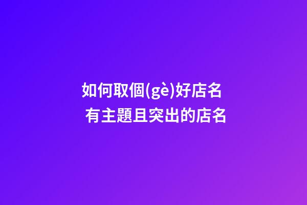 如何取個(gè)好店名 有主題且突出的店名-第1張-店鋪起名-玄機(jī)派